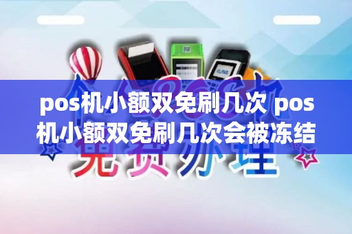 pos机小额双免刷几次 pos机小额双免刷几次会被冻结