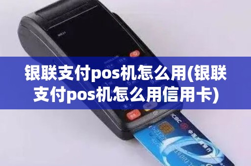 银联支付pos机怎么用(银联支付pos机怎么用信用卡)
