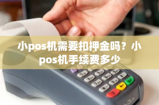 小pos机需要扣押金吗？小pos机手续费多少