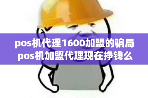pos机代理1600加盟的骗局 pos机加盟代理现在挣钱么