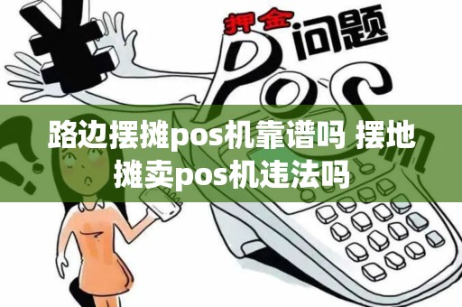 路边摆摊pos机靠谱吗 摆地摊卖pos机违法吗
