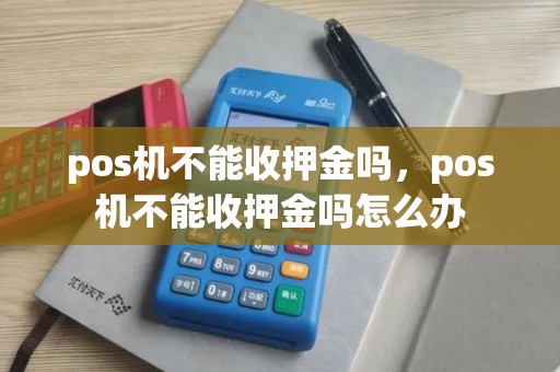 pos机不能收押金吗，pos机不能收押金吗怎么办