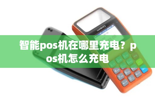 智能pos机在哪里充电？pos机怎么充电