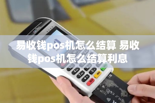 易收钱pos机怎么结算 易收钱pos机怎么结算利息