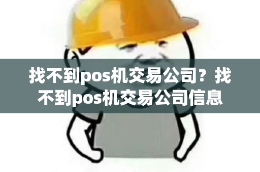 找不到pos机交易公司？找不到pos机交易公司信息