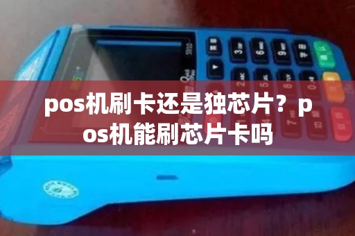 pos机刷卡还是独芯片？pos机能刷芯片卡吗