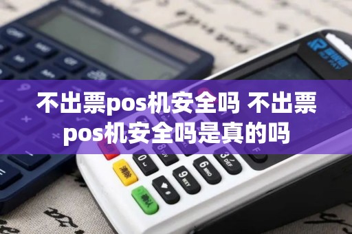 不出票pos机安全吗 不出票pos机安全吗是真的吗