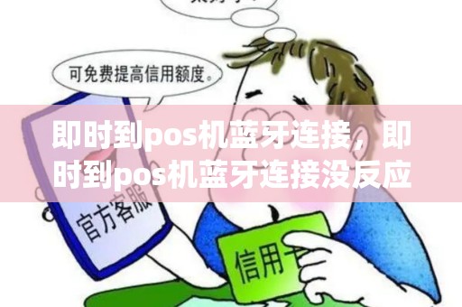 即时到pos机蓝牙连接，即时到pos机蓝牙连接没反应