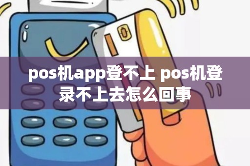 pos机app登不上 pos机登录不上去怎么回事