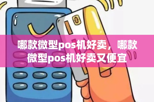 哪款微型pos机好卖，哪款微型pos机好卖又便宜