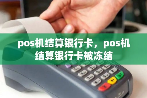 pos机结算银行卡，pos机结算银行卡被冻结