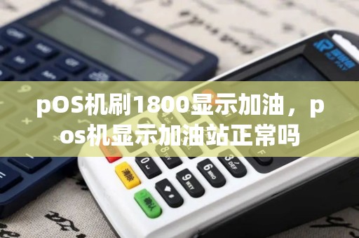 pOS机刷1800显示加油，pos机显示加油站正常吗