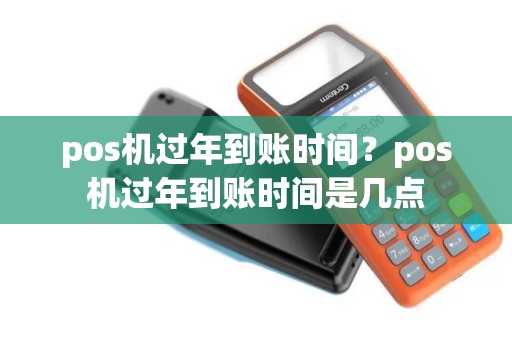 pos机过年到账时间？pos机过年到账时间是几点