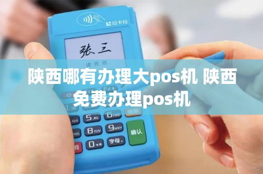 陕西哪有办理大pos机 陕西免费办理pos机