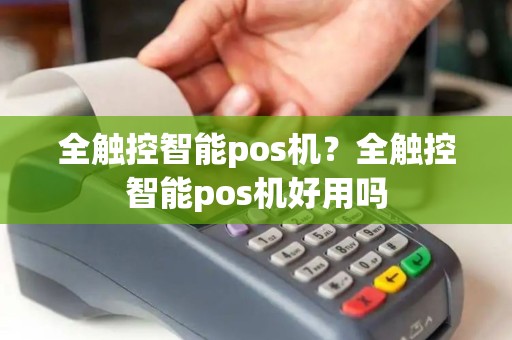 全触控智能pos机？全触控智能pos机好用吗