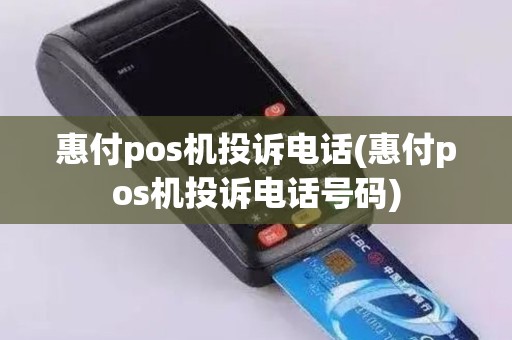 惠付pos机投诉电话(惠付pos机投诉电话号码)