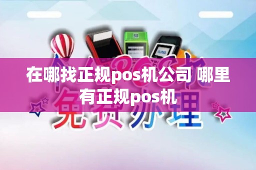 在哪找正规pos机公司 哪里有正规pos机
