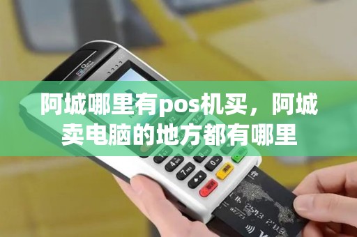 阿城哪里有pos机买，阿城卖电脑的地方都有哪里