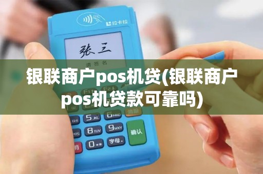 银联商户pos机贷(银联商户pos机贷款可靠吗)