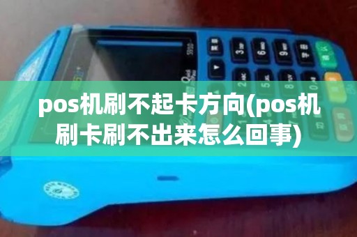 pos机刷不起卡方向(pos机刷卡刷不出来怎么回事)