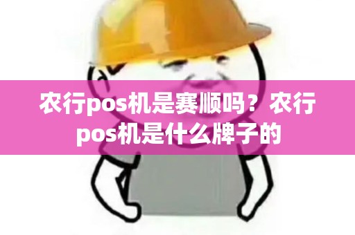 农行pos机是赛顺吗？农行pos机是什么牌子的