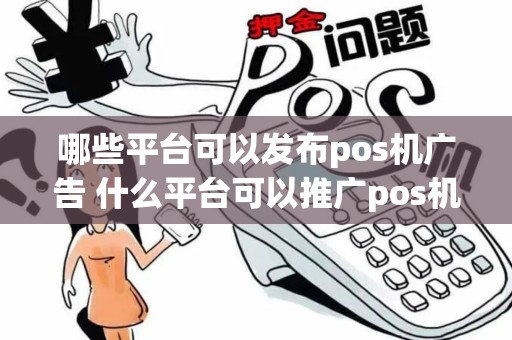 哪些平台可以发布pos机广告 什么平台可以推广pos机