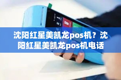 沈阳红星美凯龙pos机？沈阳红星美凯龙pos机电话