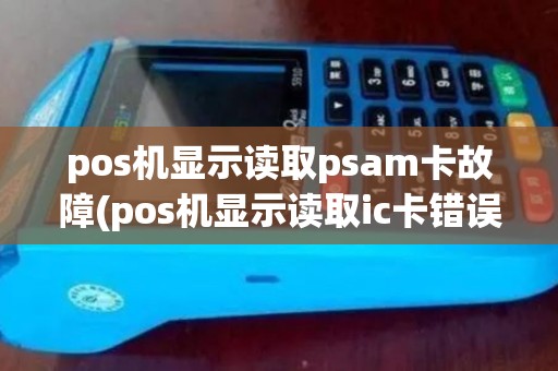 pos机显示读取psam卡故障(pos机显示读取ic卡错误)