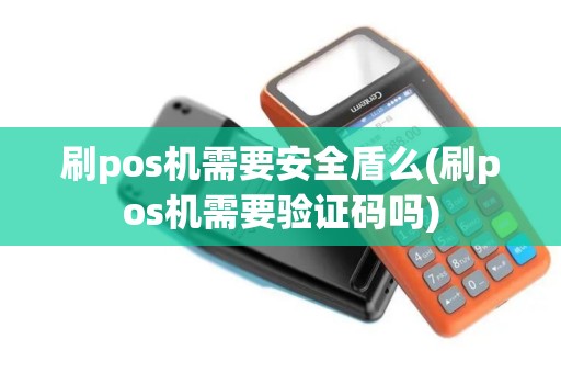 刷pos机需要安全盾么(刷pos机需要验证码吗)