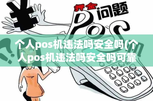个人pos机违法吗安全吗(个人pos机违法吗安全吗可靠吗)