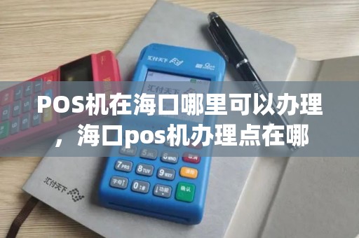 POS机在海口哪里可以办理，海口pos机办理点在哪