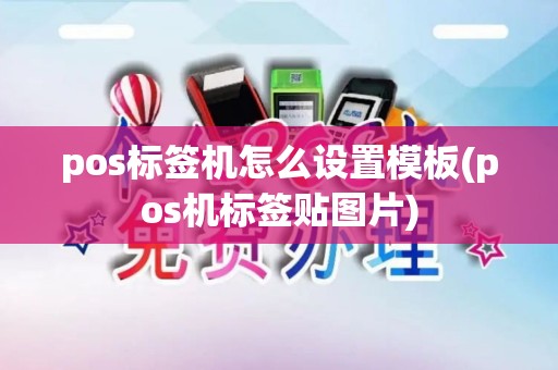 pos标签机怎么设置模板(pos机标签贴图片)