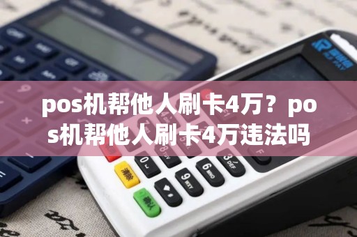 pos机帮他人刷卡4万？pos机帮他人刷卡4万违法吗