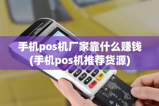 手机pos机厂家靠什么赚钱(手机pos机推荐货源)