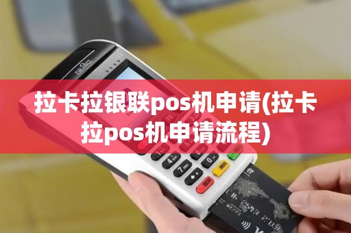 拉卡拉银联pos机申请(拉卡拉pos机申请流程)