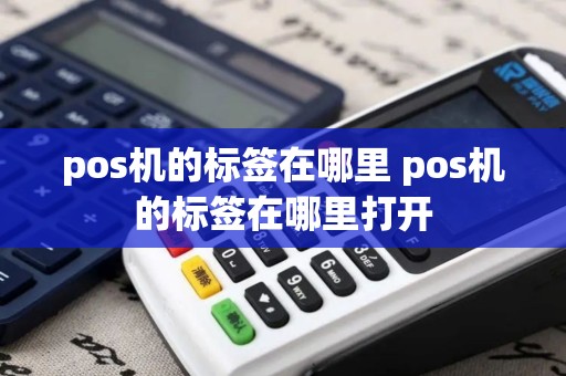 pos机的标签在哪里 pos机的标签在哪里打开