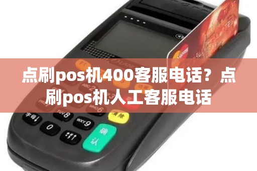 点刷pos机400客服电话？点刷pos机人工客服电话