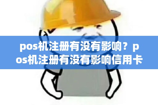 pos机注册有没有影响？pos机注册有没有影响信用卡