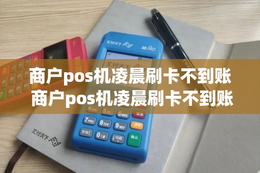 商户pos机凌晨刷卡不到账 商户pos机凌晨刷卡不到账什么原因