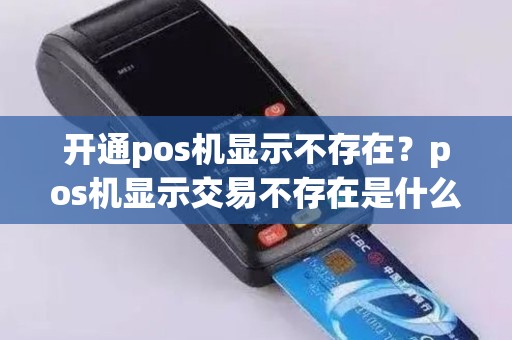 开通pos机显示不存在？pos机显示交易不存在是什么意思
