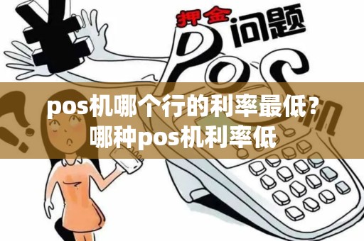 pos机哪个行的利率最低？哪种pos机利率低