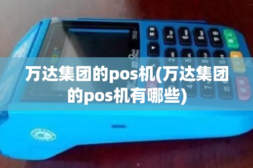 万达集团的pos机(万达集团的pos机有哪些)
