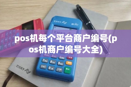 pos机每个平台商户编号(pos机商户编号大全)