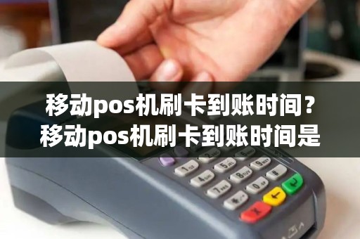 移动pos机刷卡到账时间？移动pos机刷卡到账时间是几点