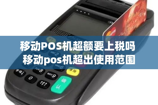 移动POS机超额要上税吗 移动pos机超出使用范围