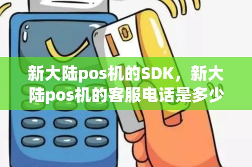 新大陆pos机的SDK，新大陆pos机的客服电话是多少