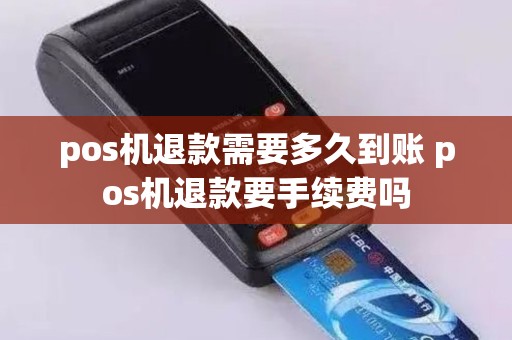 pos机退款需要多久到账 pos机退款要手续费吗