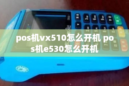 pos机vx510怎么开机 pos机e530怎么开机