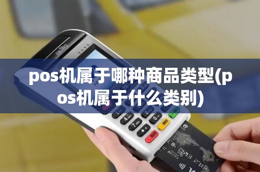 pos机属于哪种商品类型(pos机属于什么类别)