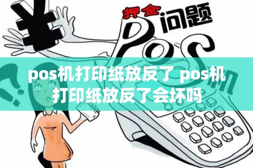 pos机打印纸放反了 pos机打印纸放反了会坏吗